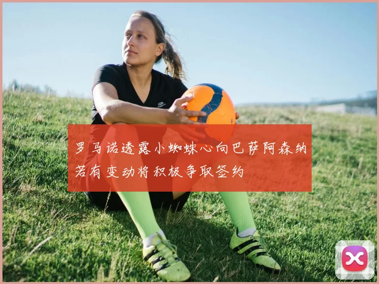 罗马诺透露小蜘蛛心向巴萨阿森纳若有变动将积极争取签约