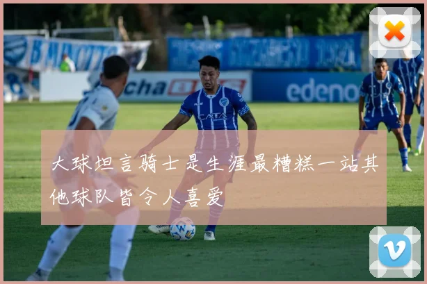 大球坦言骑士是生涯最糟糕一站其他球队皆令人喜爱