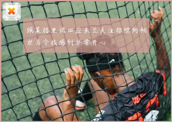 佩莱格里诺回应米兰关注称续约帕尔马令我感到非常开心