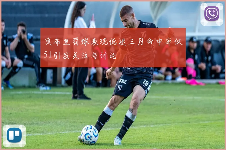莫布里罚球表现低迷三月命中率仅51引发关注与讨论