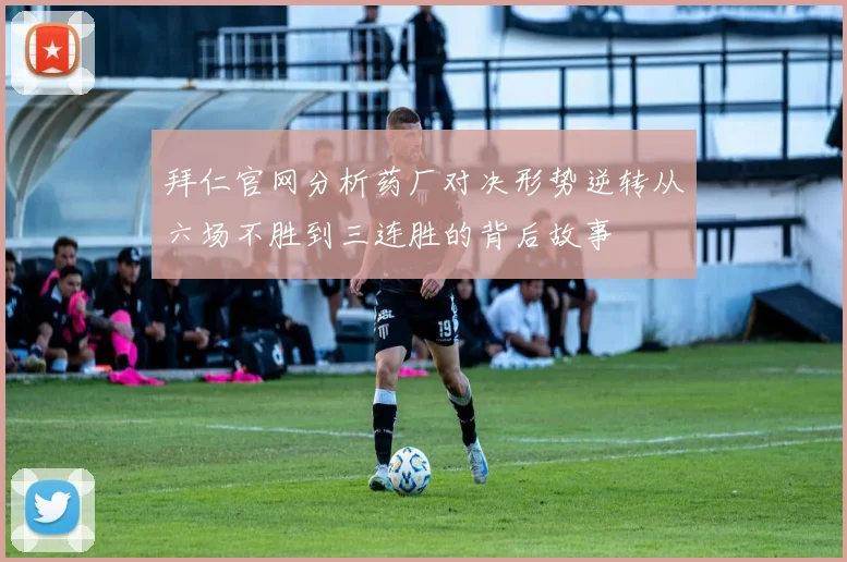 拜仁官网分析药厂对决形势逆转从六场不胜到三连胜的背后故事
