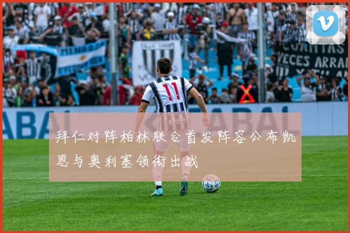 拜仁对阵柏林联合首发阵容公布凯恩与奥利塞领衔出战