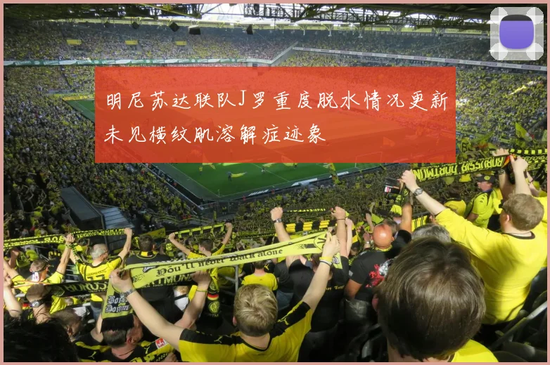 明尼苏达联队J罗重度脱水情况更新未见横纹肌溶解症迹象